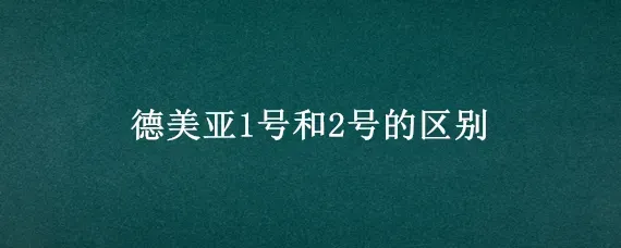 德美亚1号和2号的区别