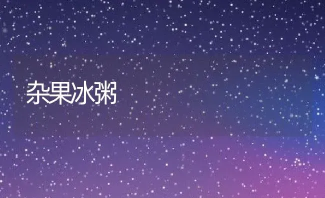 杂果冰粥 | 养殖资讯