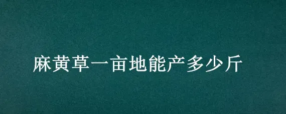 麻黄草一亩地能产多少斤