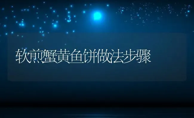 软煎蟹黄鱼饼做法步骤 | 养殖资料投稿