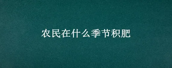 农民在什么季节积肥