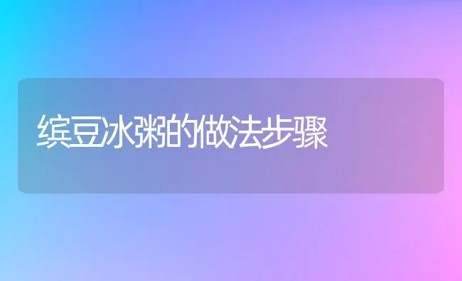 缤豆冰粥的做法步骤 | 养殖资料投稿