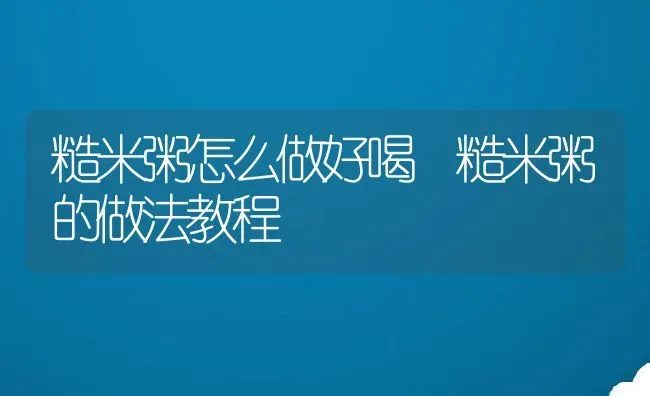 糙米粥怎么做好喝 糙米粥的做法教程 | 养殖资讯