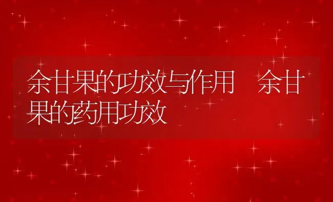 余甘果的功效与作用 余甘果的药用功效 | 养殖资料投稿