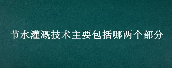 节水灌溉技术主要包括哪两个部分