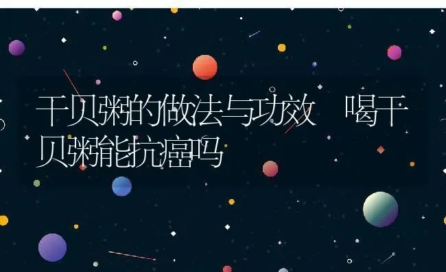 干贝粥的做法与功效 喝干贝粥能抗癌吗 | 养殖资讯