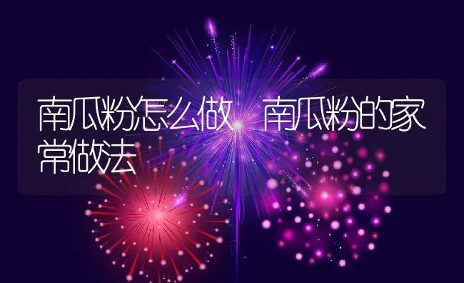 南瓜粉怎么做 南瓜粉的家常做法 | 养殖资料投稿