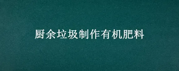 厨余垃圾制作有机肥料