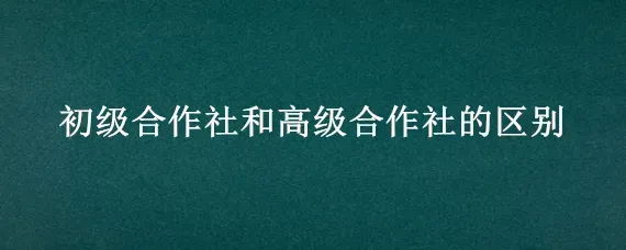 初级合作社和高级合作社的区别