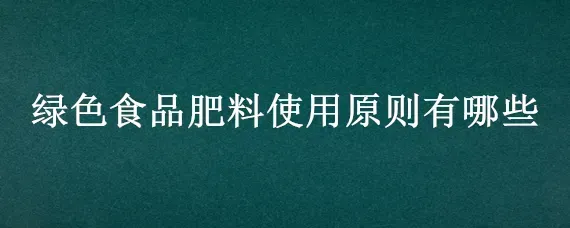 绿色食品肥料使用原则有哪些