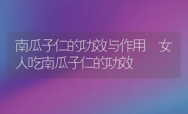 南瓜子仁的功效与作用 女人吃南瓜子仁的功效 | 养殖资料投稿