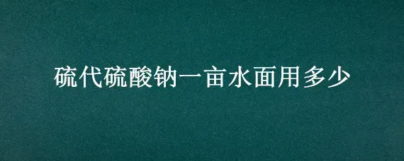 硫代硫酸钠一亩水面用多少