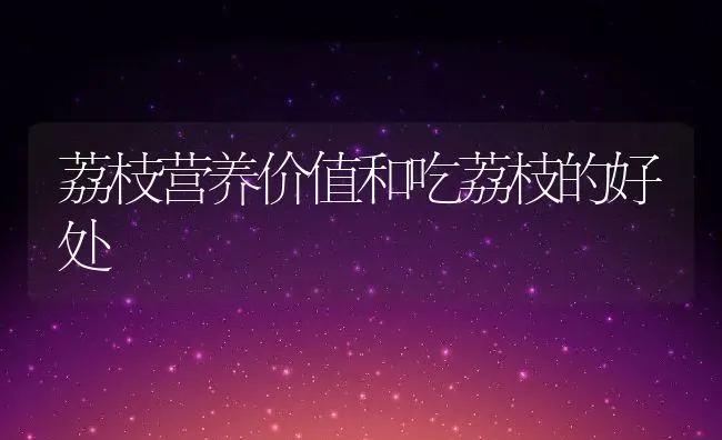 荔枝营养价值和吃荔枝的好处 | 养殖资料投稿