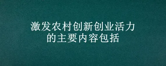 激发农村创新创业活力的主要内容包括