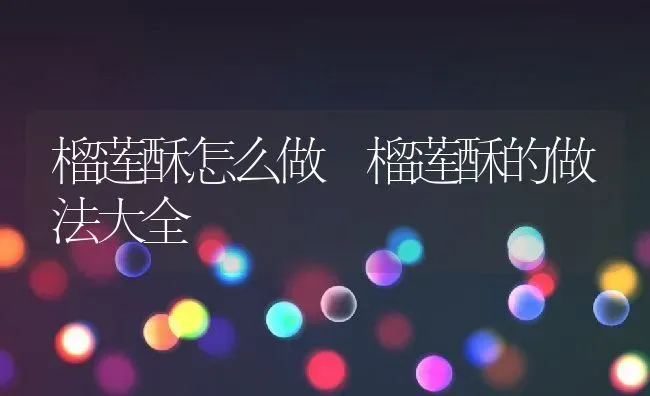 榴莲酥怎么做 榴莲酥的做法大全 | 养殖资料投稿