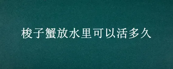 梭子蟹放水里可以活多久