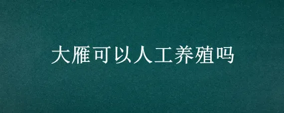 大雁可以人工养殖吗