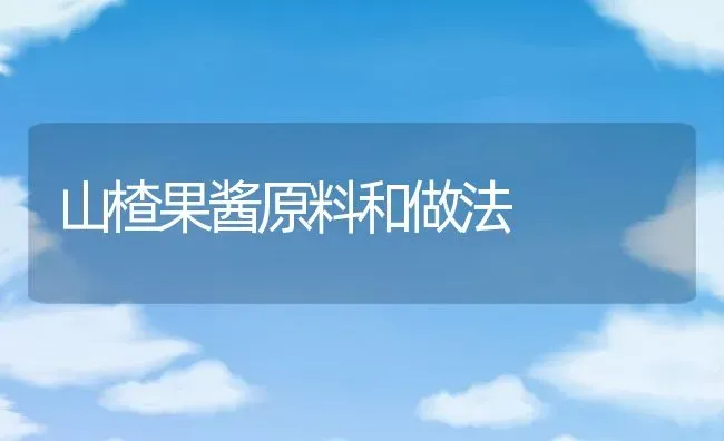 山楂果酱原料和做法 | 养殖资料投稿