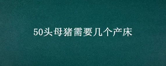 50头母猪需要几个产床