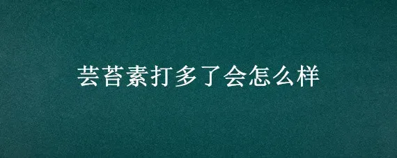 芸苔素打多了会怎么样