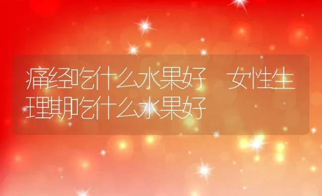 痛经吃什么水果好 女性生理期吃什么水果好 | 养殖资料投稿