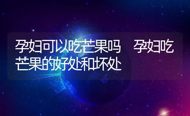 孕妇可以吃芒果吗 孕妇吃芒果的好处和坏处 | 养殖资料投稿