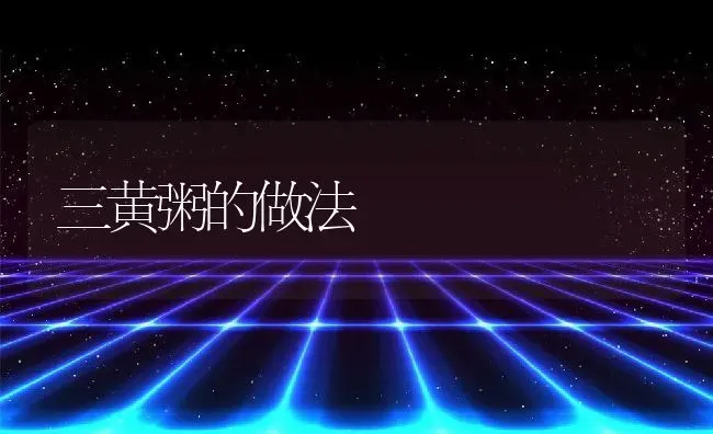 三黄粥的做法 | 养殖资料投稿