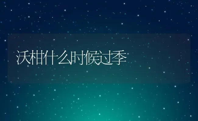 沃柑什么时候过季 | 养殖资讯