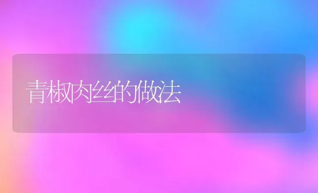 青椒肉丝的做法 | 养殖资料投稿