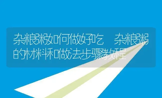杂粮粥如何做好吃 杂粮粥的材料和做法步骤教程 | 养殖资讯
