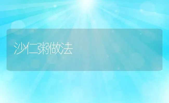 沙仁粥做法 | 养殖资料投稿