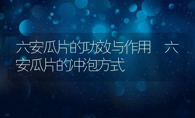 六安瓜片的功效与作用 六安瓜片的冲泡方式 | 养殖资料投稿