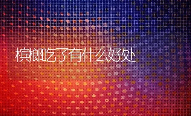 槟榔吃了有什么好处 | 养殖资料投稿