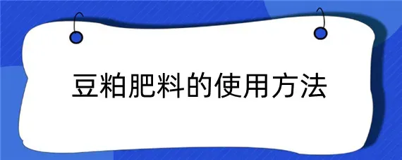 豆粕肥料的使用方法