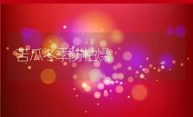 苦瓜冬季防枯燥 | 养殖资料投稿