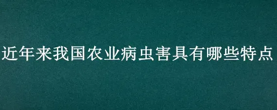 近年来我国农业病虫害具有哪些特点