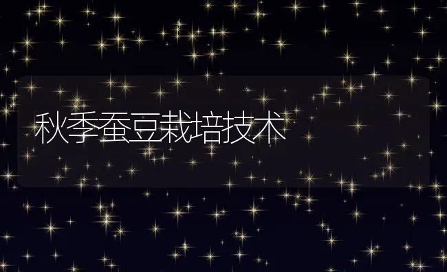 秋季蚕豆栽培技术 | 养殖资料投稿