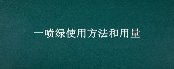 一喷绿使用方法和用量