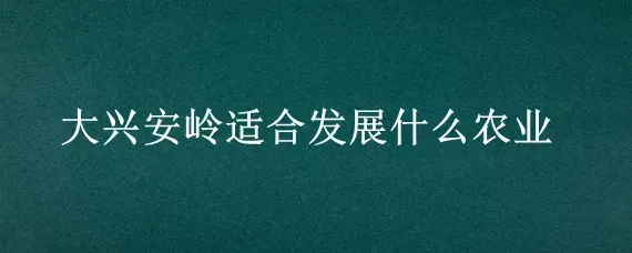 大兴安岭适合发展什么农业