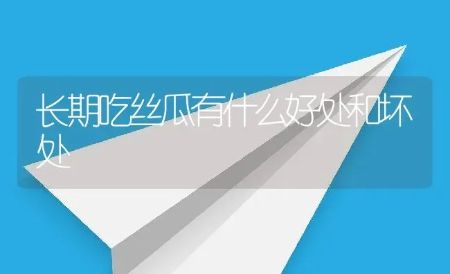 长期吃丝瓜有什么好处和坏处 | 养殖资料投稿