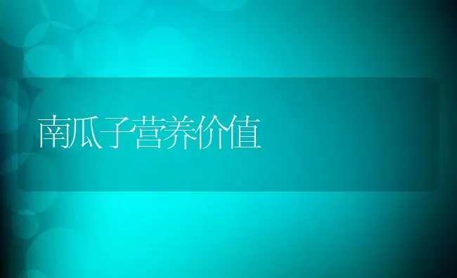 南瓜子营养价值 | 养殖资料投稿