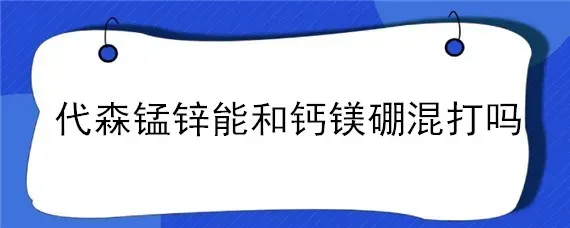 代森锰锌能和钙镁硼混打吗