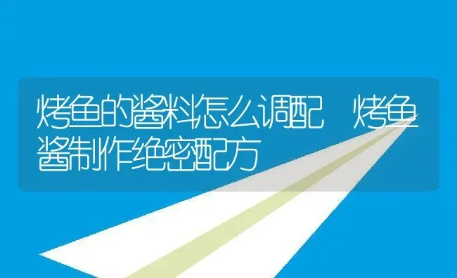 烤鱼的酱料怎么调配 烤鱼酱制作绝密配方 | 养殖资料投稿