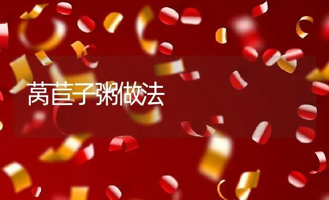 莴苣子粥做法 | 养殖资料投稿