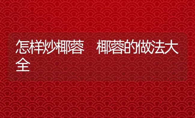 怎样炒椰蓉 椰蓉的做法大全 | 养殖资料投稿