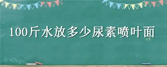 100斤水放多少尿素喷叶面