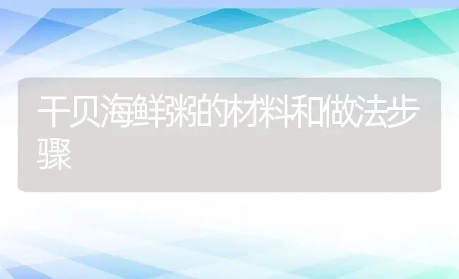 干贝海鲜粥的材料和做法步骤 | 养殖资讯