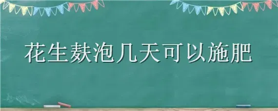 花生麸泡几天可以施肥