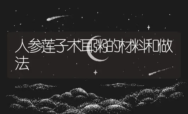 人参莲子木耳粥的材料和做法 | 养殖资讯
