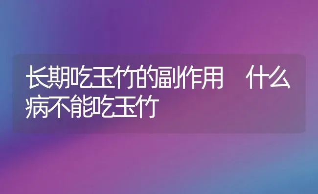 长期吃玉竹的副作用 什么病不能吃玉竹 | 养殖资料投稿